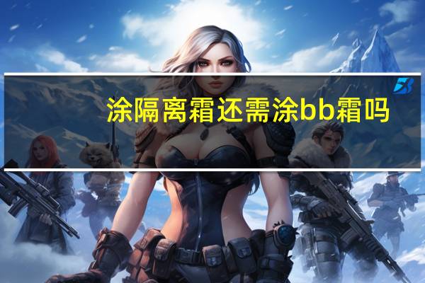 涂隔离霜还需涂bb霜吗