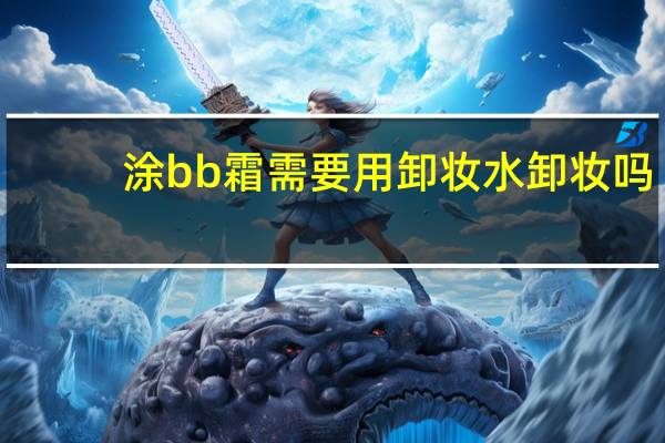 涂bb霜需要用卸妆水卸妆吗