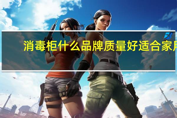 消毒柜什么品牌质量好适合家用