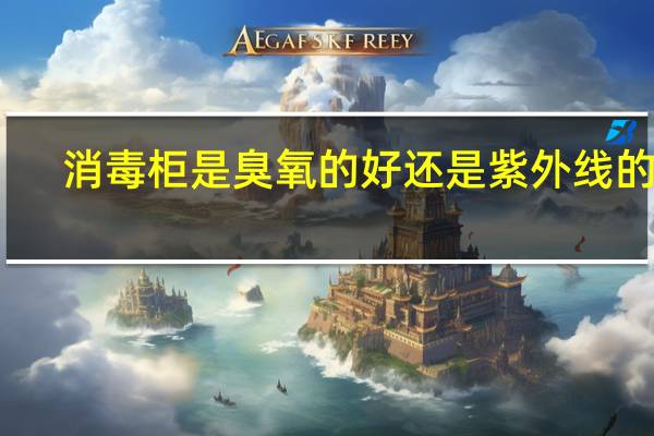 消毒柜是臭氧的好还是紫外线的好