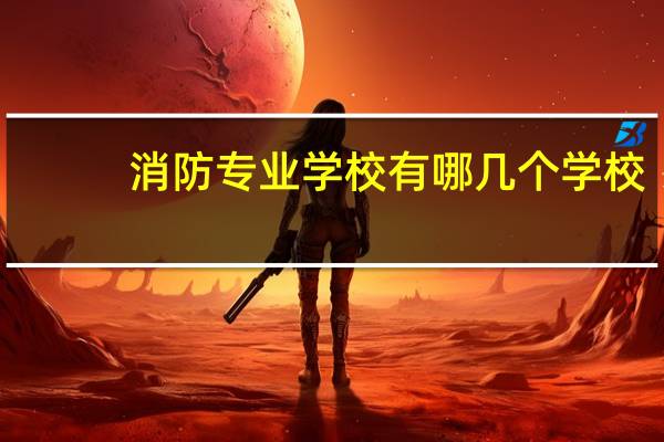 消防专业学校有哪几个学校