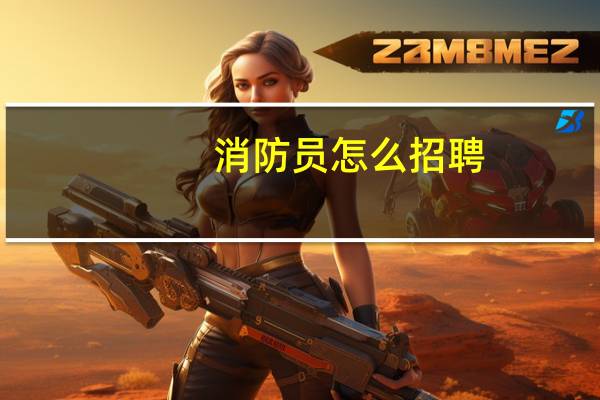消防员怎么招聘