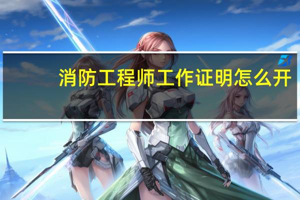 消防工程师工作证明怎么开