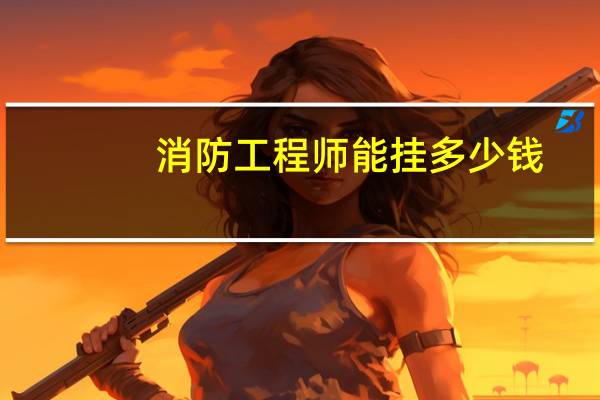 消防工程师能挂多少钱