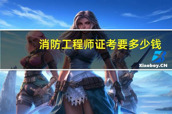 消防工程师证考要多少钱