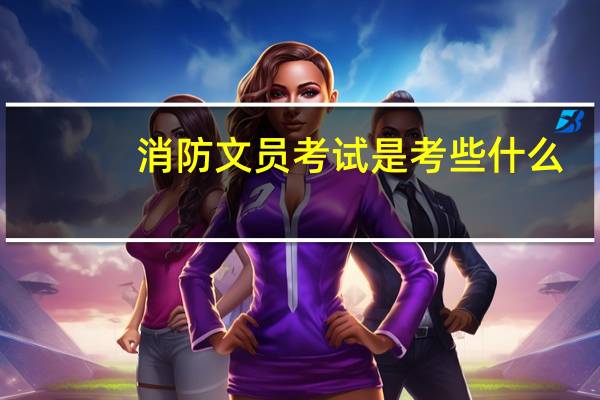 消防文员考试是考些什么
