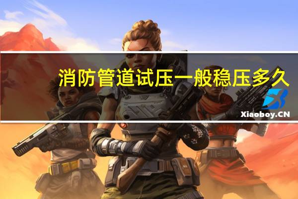 消防管道试压一般稳压多久
