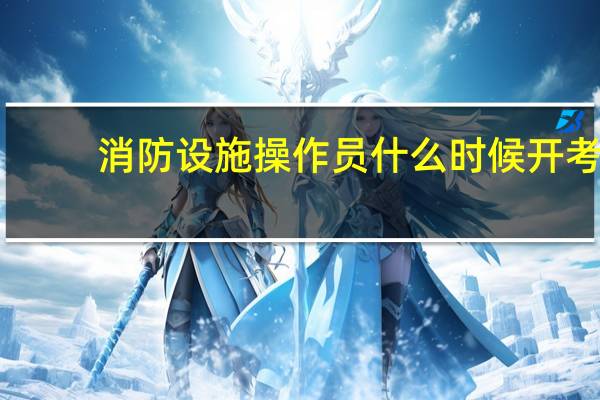 消防设施操作员什么时候开考