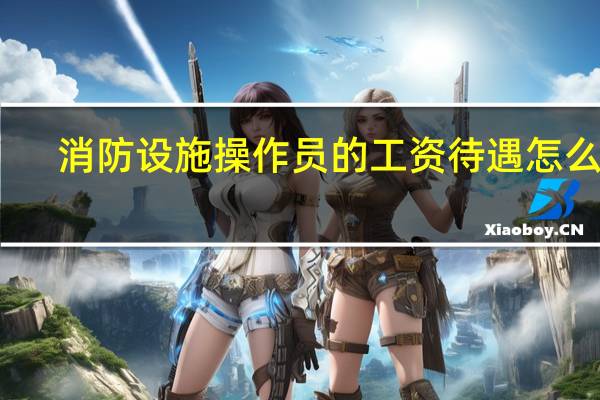 消防设施操作员的工资待遇怎么样