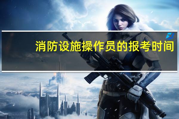 消防设施操作员的报考时间