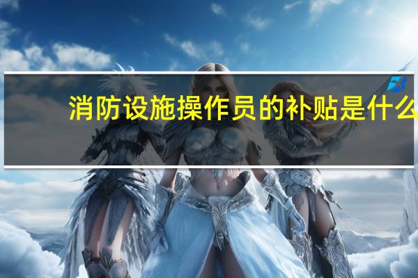 消防设施操作员的补贴是什么