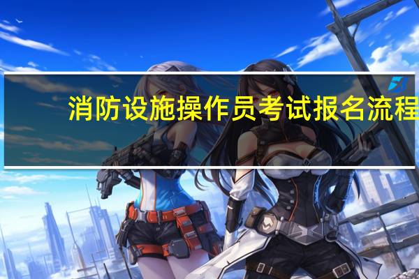 消防设施操作员考试报名流程