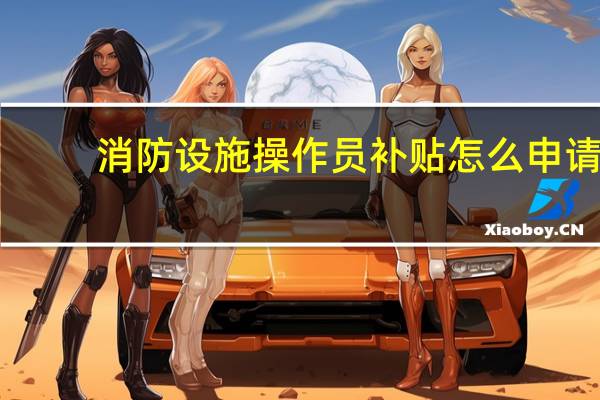消防设施操作员补贴怎么申请