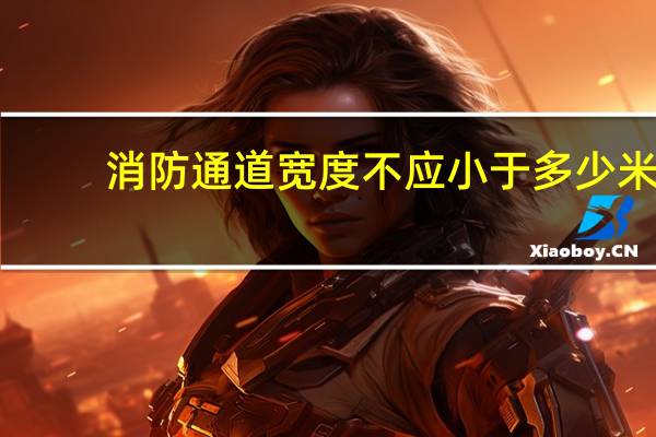 消防通道宽度不应小于多少米