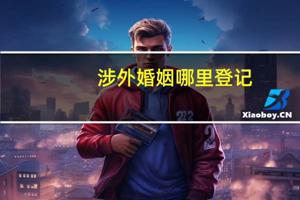 涉外婚姻哪里登记