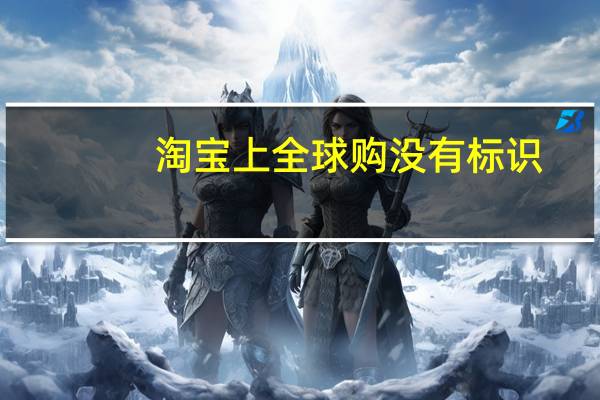 淘宝上全球购没有标识