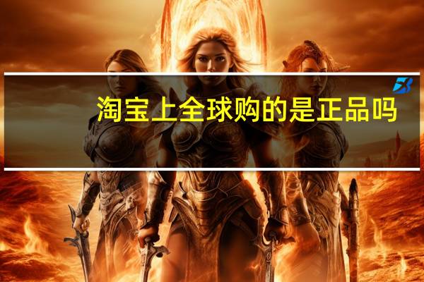 淘宝上全球购的是正品吗