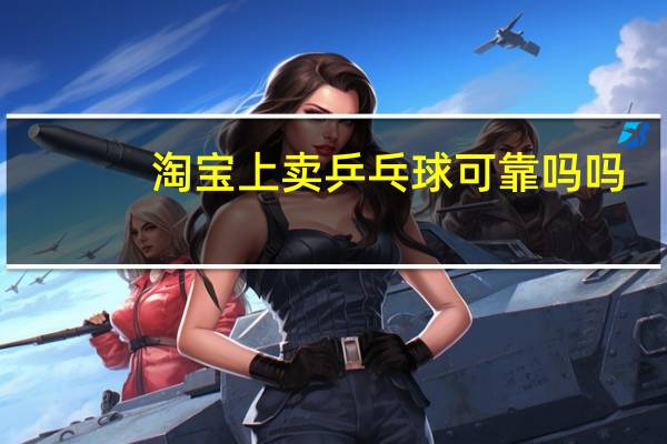 淘宝上卖乒乓球可靠吗吗