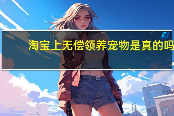 淘宝上无偿领养宠物是真的吗