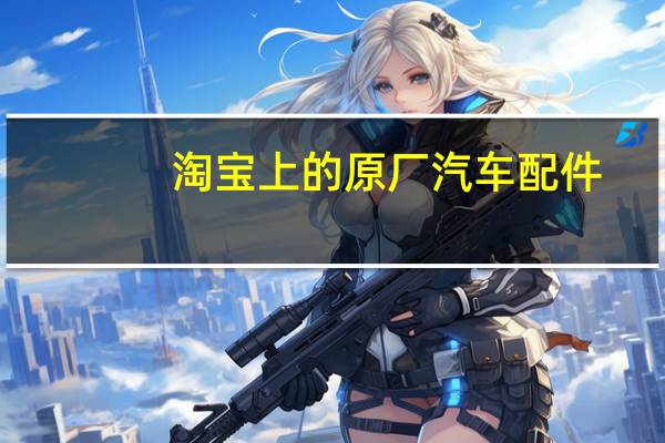 淘宝上的原厂汽车配件