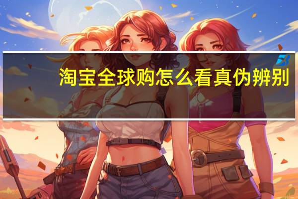 淘宝全球购怎么看真伪辨别