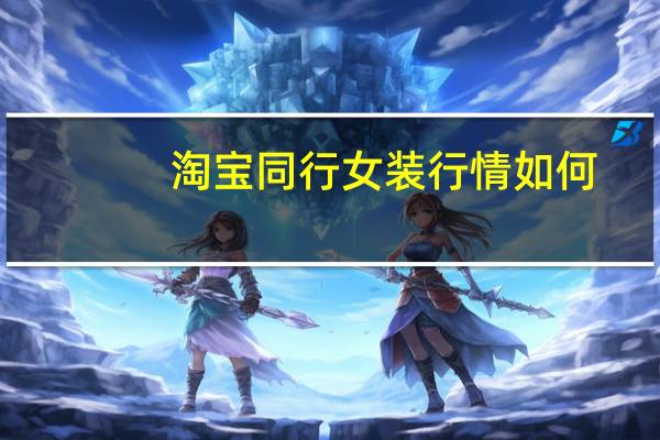 淘宝同行女装行情如何