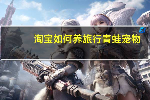 淘宝如何养旅行青蛙宠物
