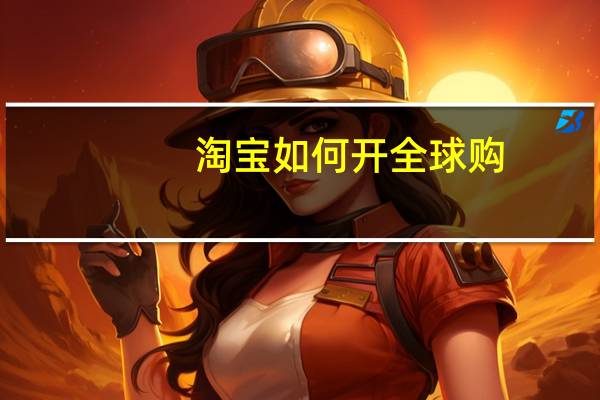 淘宝如何开全球购