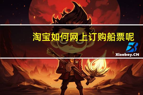 淘宝如何网上订购船票呢