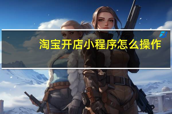 淘宝开店小程序怎么操作