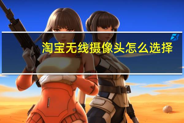淘宝无线摄像头怎么选择