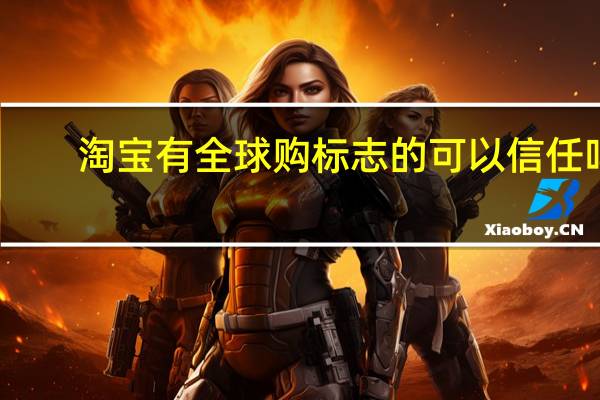 淘宝有全球购标志的可以信任吗
