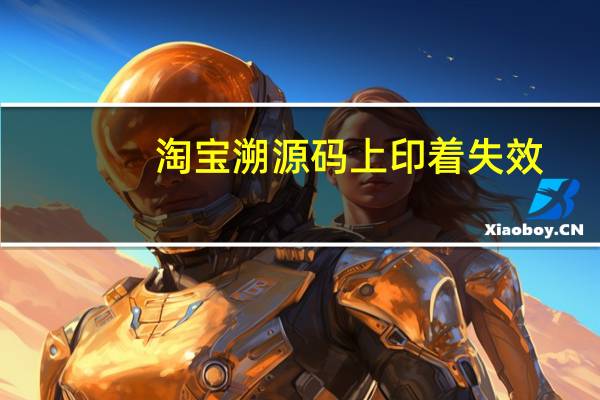 淘宝溯源码上印着失效