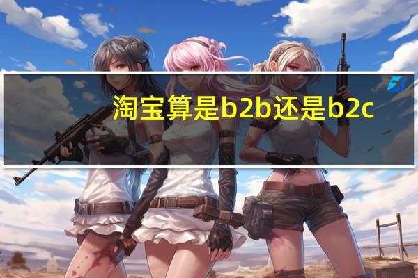 淘宝算是b2b还是b2c