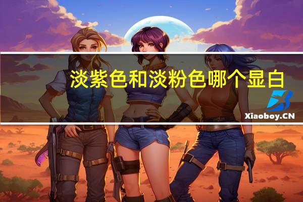 淡紫色和淡粉色哪个显白