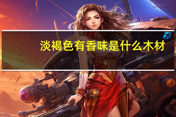 淡褐色有香味是什么木材