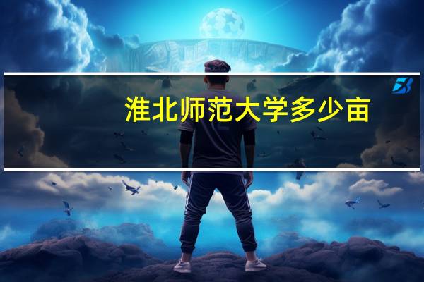 淮北师范大学多少亩