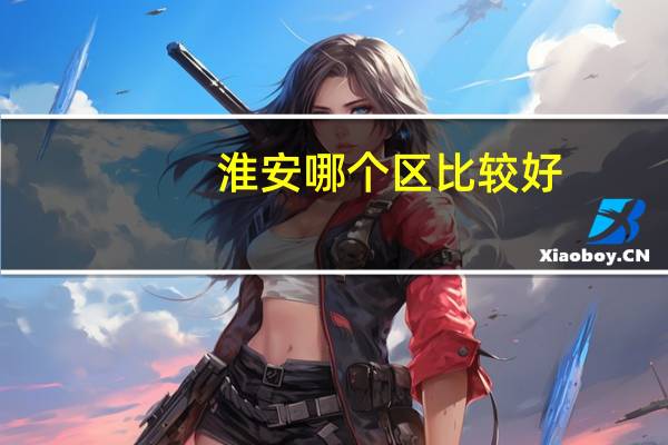 淮安哪个区比较好