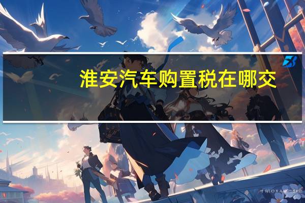 淮安汽车购置税在哪交