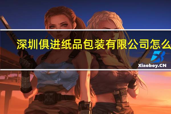 深圳俱进纸品包装有限公司怎么样