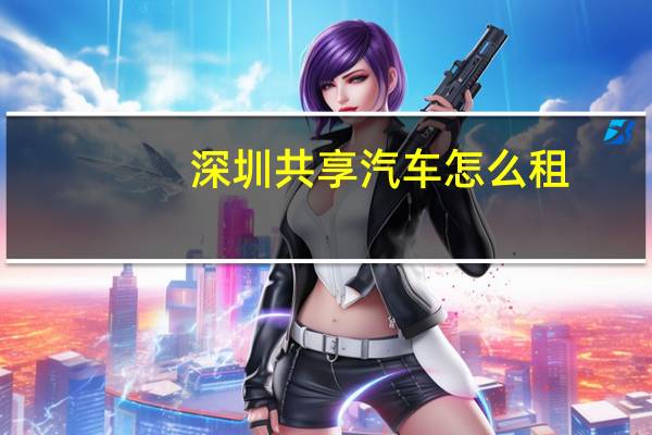 深圳共享汽车怎么租