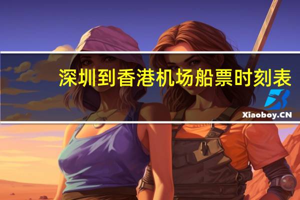 深圳到香港机场船票时刻表