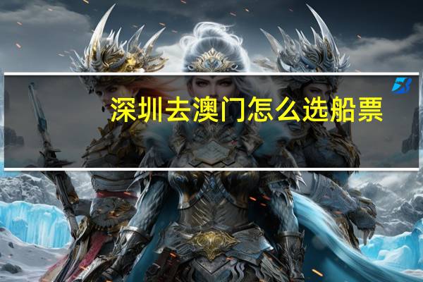 深圳去澳门怎么选船票