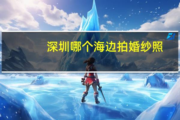 深圳哪个海边拍婚纱照