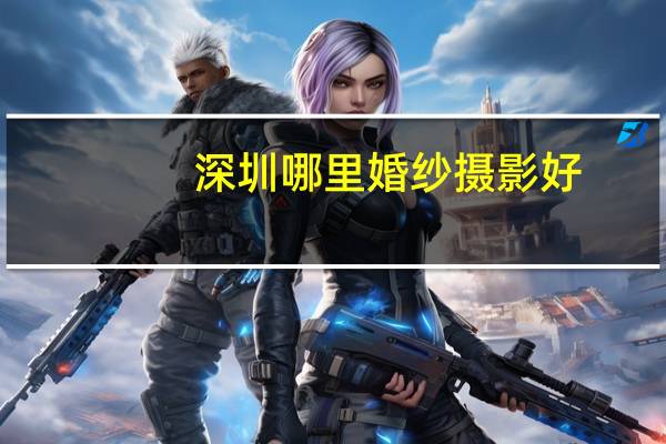 深圳哪里婚纱摄影好