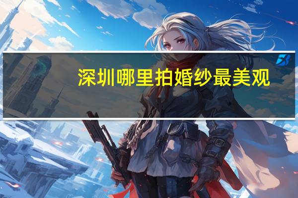 深圳哪里拍婚纱最美观