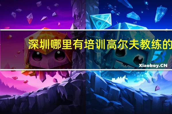 深圳哪里有培训高尔夫教练的