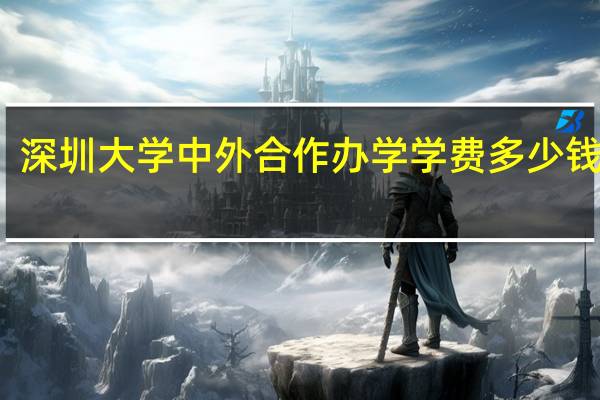 深圳大学中外合作办学学费多少钱一年