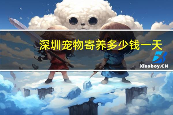深圳宠物寄养多少钱一天