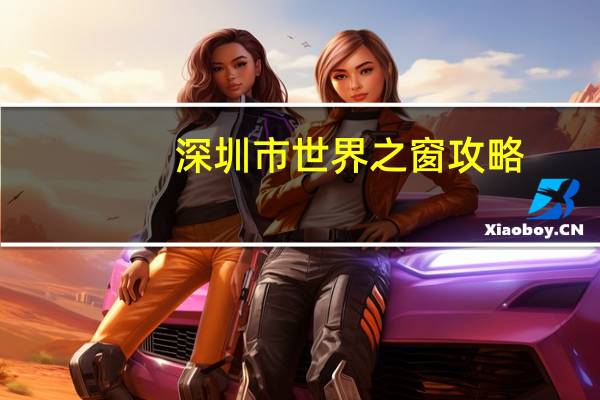 深圳市世界之窗攻略